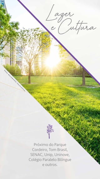Próximo do Parque
Cordeiro, Tom Brasil,
SENAC, Unip, Uninove,
Colégio Paralelo Bilíngue
e outros.
Lazer
e Cultura
F
o
t
o
m
e
r
a
m
e
n
t
e
i
l
u
s
t
r
a
t
i
v
a
.
 