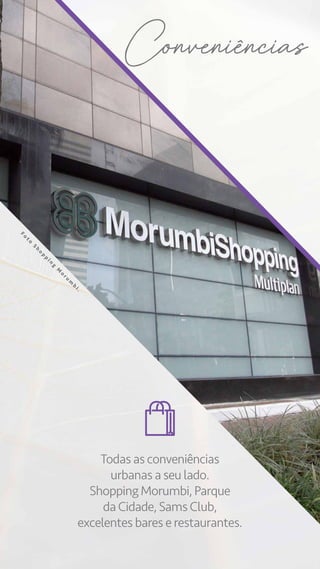 Todas as conveniências
urbanas a seu lado.
Shopping Morumbi, Parque
da Cidade, Sams Club,
excelentes bares e restaurantes.
Conveniencias
F
o
t
o
S
h
o
p
p
i
n
g
M
o
r
u
m
b
i
.
 
