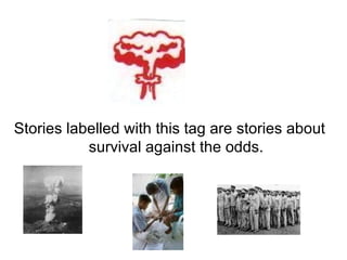 Stories labelled with this tag are stories about survival against the odds. 