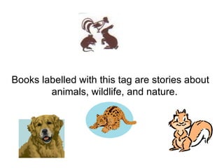 Books labelled with this tag are stories about animals, wildlife, and nature. 