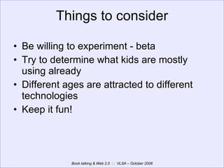 Things to consider Be willing to experiment - beta Try to determine what kids are mostly using already Different ages are attracted to different technologies Keep it fun! 