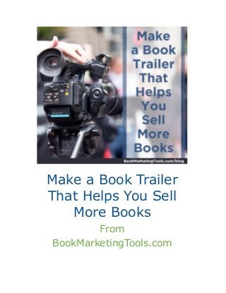 Make a Book Trailer 
That Helps You Sell 
More Books 
From 
BookMarketingTools.com 
 