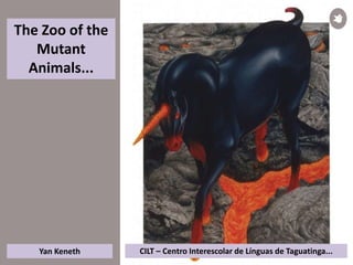 The Zoo of the
Mutant
Animals...
CILT – Centro Interescolar de Línguas de Taguatinga...Yan Keneth
 