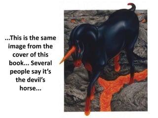 ...This is the same
image from the
cover of this
book... Several
people say it’s
the devil’s
horse...
 