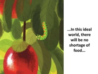 ...In this ideal
world, there
will be no
shortage of
food...
 