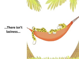 ...There isn’t
laziness...
 