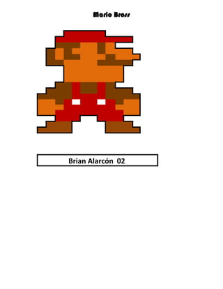 Mario Bross




Brian Alarcón 02
 