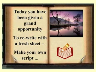 Today you have been given a grand opportunity To re-write with a fresh sheet –  Make your own script ... 