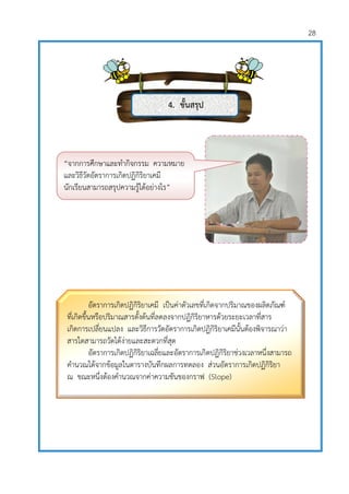 28
4. ขั้นสรุป
2.
อัตราการเกิดปฏิกิริยาเคมี เป็นค่าตัวเลขที่เกิดจากปริมาณของผลิตภัณฑ์
ที่เกิดขึ้นหรือปริมาณสารตั้งต้นที่ลดลงจากปฏิกิริยาหารด้วยระยะเวลาที่สาร
เกิดการเปลี่ยนแปลง และวิธีการวัดอัตราการเกิดปฏิกิริยาเคมีนั้นต้องพิจารณาว่า
สารใดสามารถวัดได้ง่ายและสะดวกที่สุด
อัตราการเกิดปฏิกิริยาเฉลี่ยและอัตราการเกิดปฏิกิริยาช่วงเวลาหนึ่งสามารถ
คานวณได้จากข้อมูลในตารางบันทึกผลการทดลอง ส่วนอัตราการเกิดปฏิกิริยา
ณ ขณะหนึ่งต้องคานวณจากค่าความชันของกราฟ (Slope)
“จากการศึกษาและทากิจกรรม ความหมาย
และวิธีวัดอัตราการเกิดปฏิกิริยาเคมี
นักเรียนสามารถสรุปความรู้ได้อย่างไร”
 