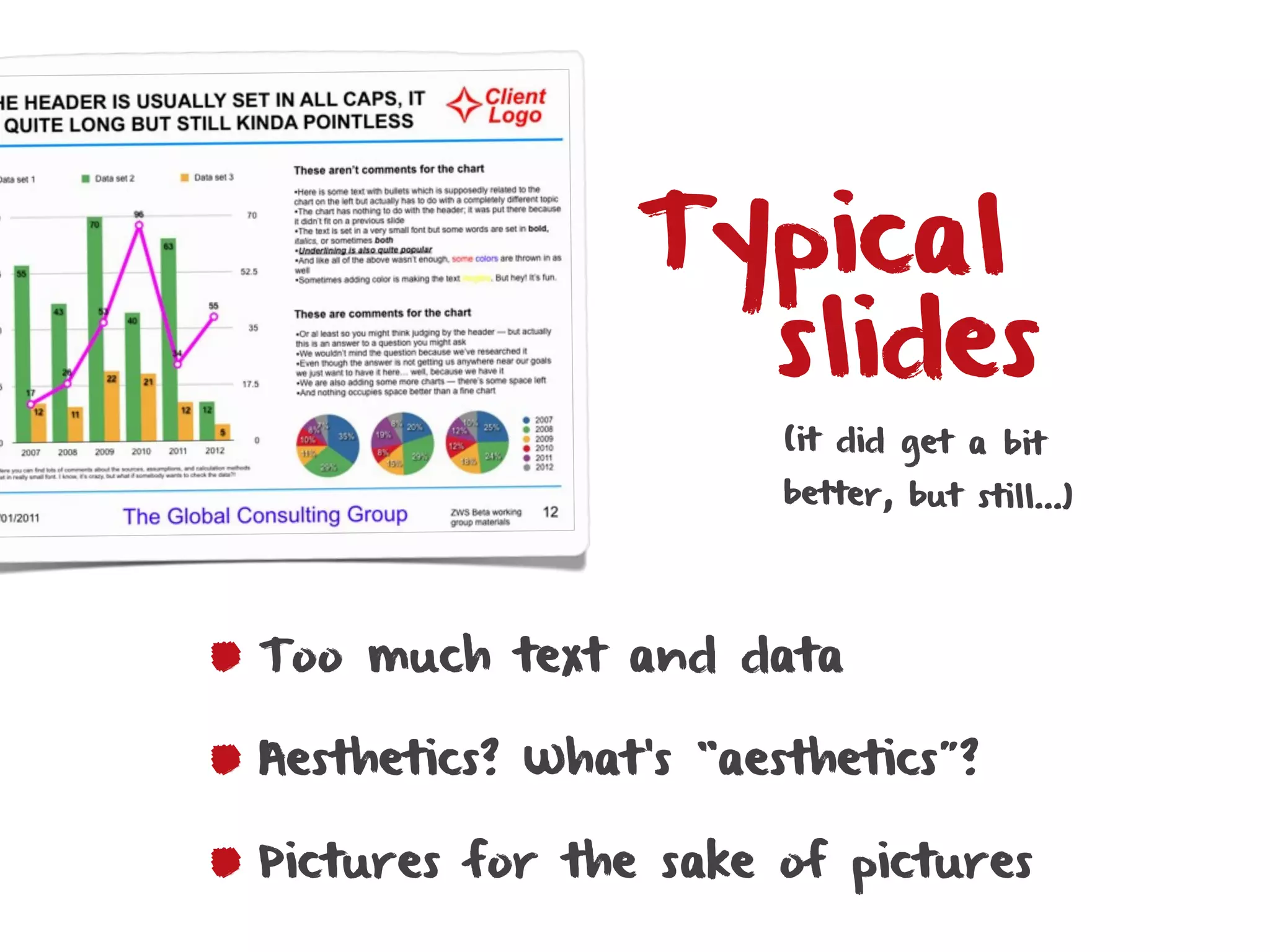 Typical
                  slides
                       (it did get a bit
                       better, but still…)




Too much text and data

Aesthetics? What’s “aesthetics”?

Pictures for the sake of pictures
 