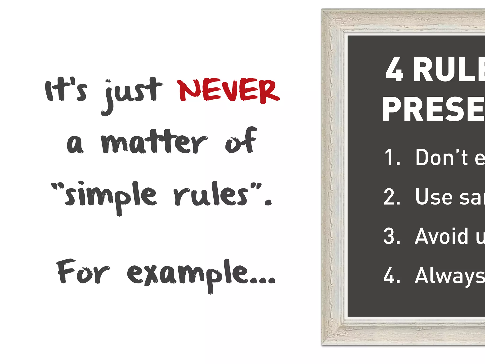 4 RULE
It’s just NEVER
                  PRESE
 a matter of      1. Don’t e
“simple rules”.   2. Use san
                  3. Avoid u
For example…      4. Always
 