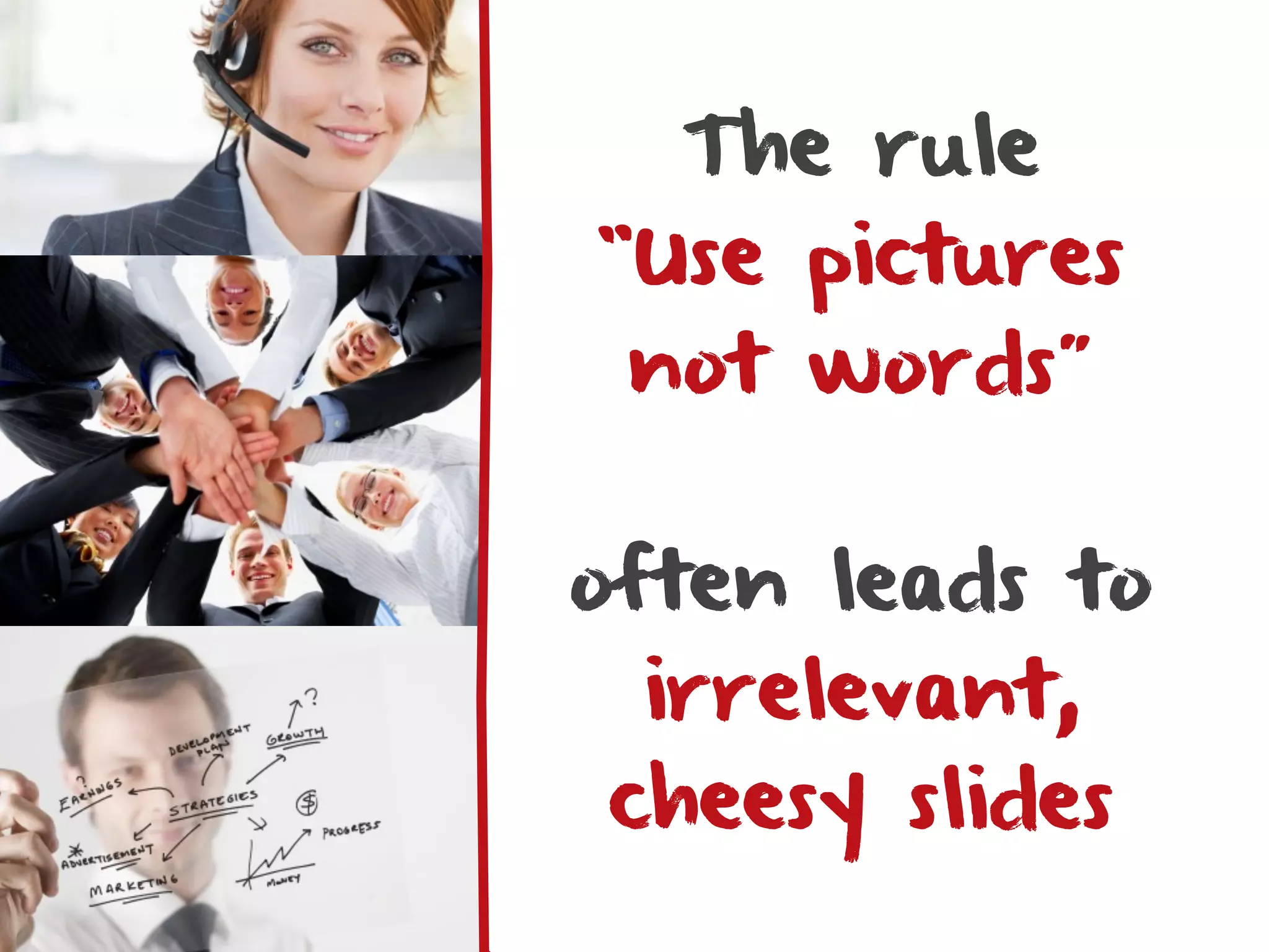 The rule
“Use pictures
 not words”


often leads to
 irrelevant,
cheesy slides
 
