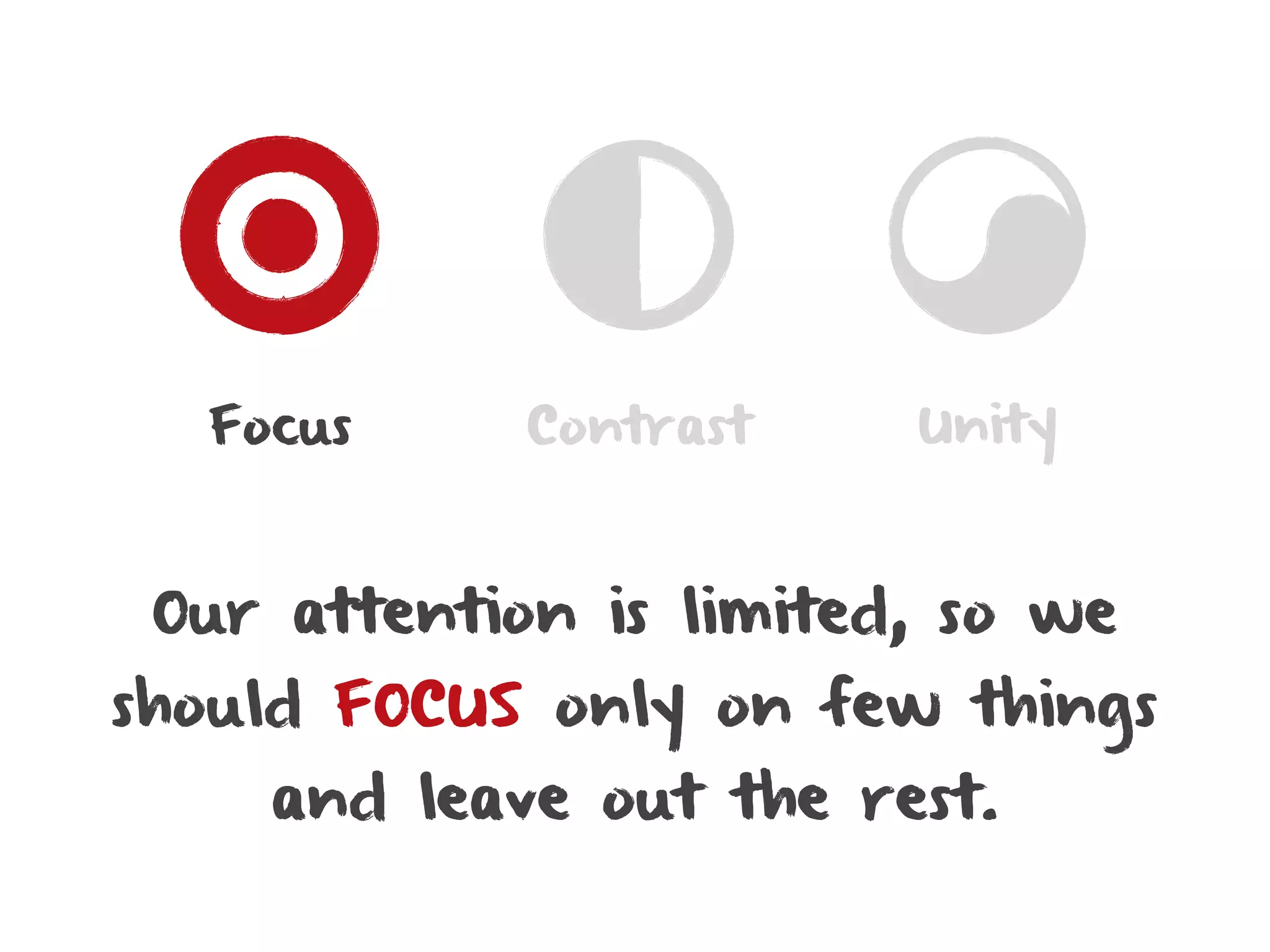 Focus      Contrast    Unity



 Our attention is limited, so we
should FOCUS only on few things
    and leave out the rest.
 