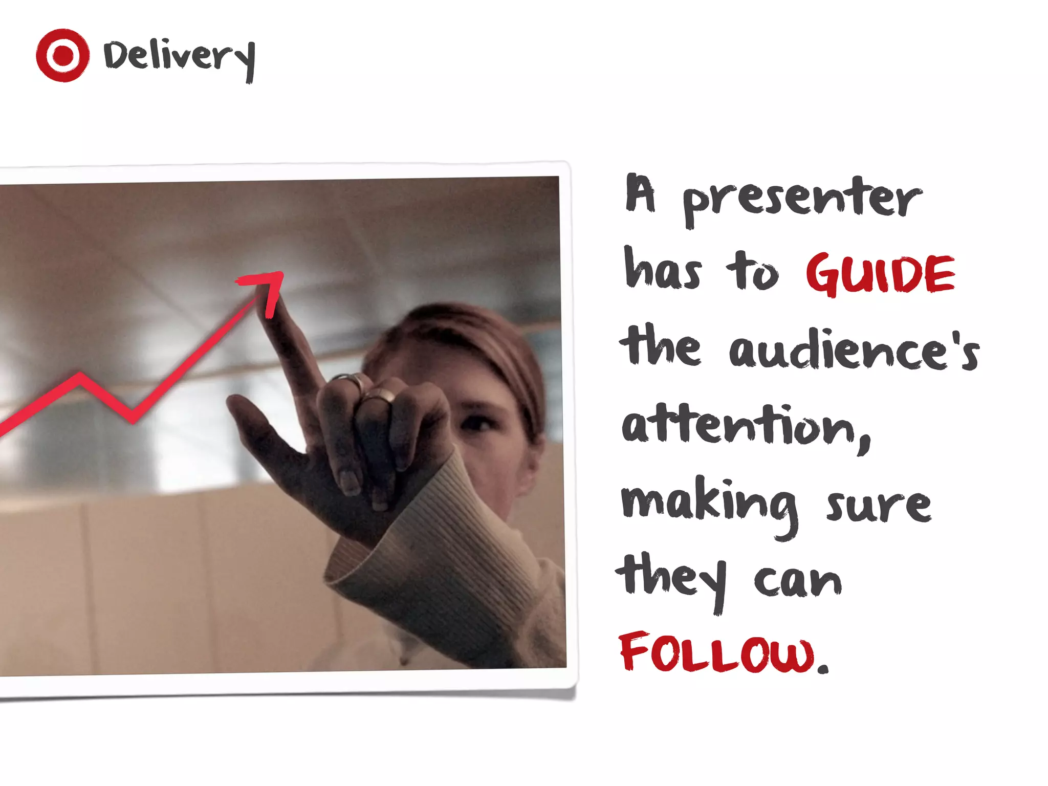 Delivery



           A presenter
           has to GUIDE
           the audience’s
           attention,
           making sure
           they can
           FOLLOW.
 