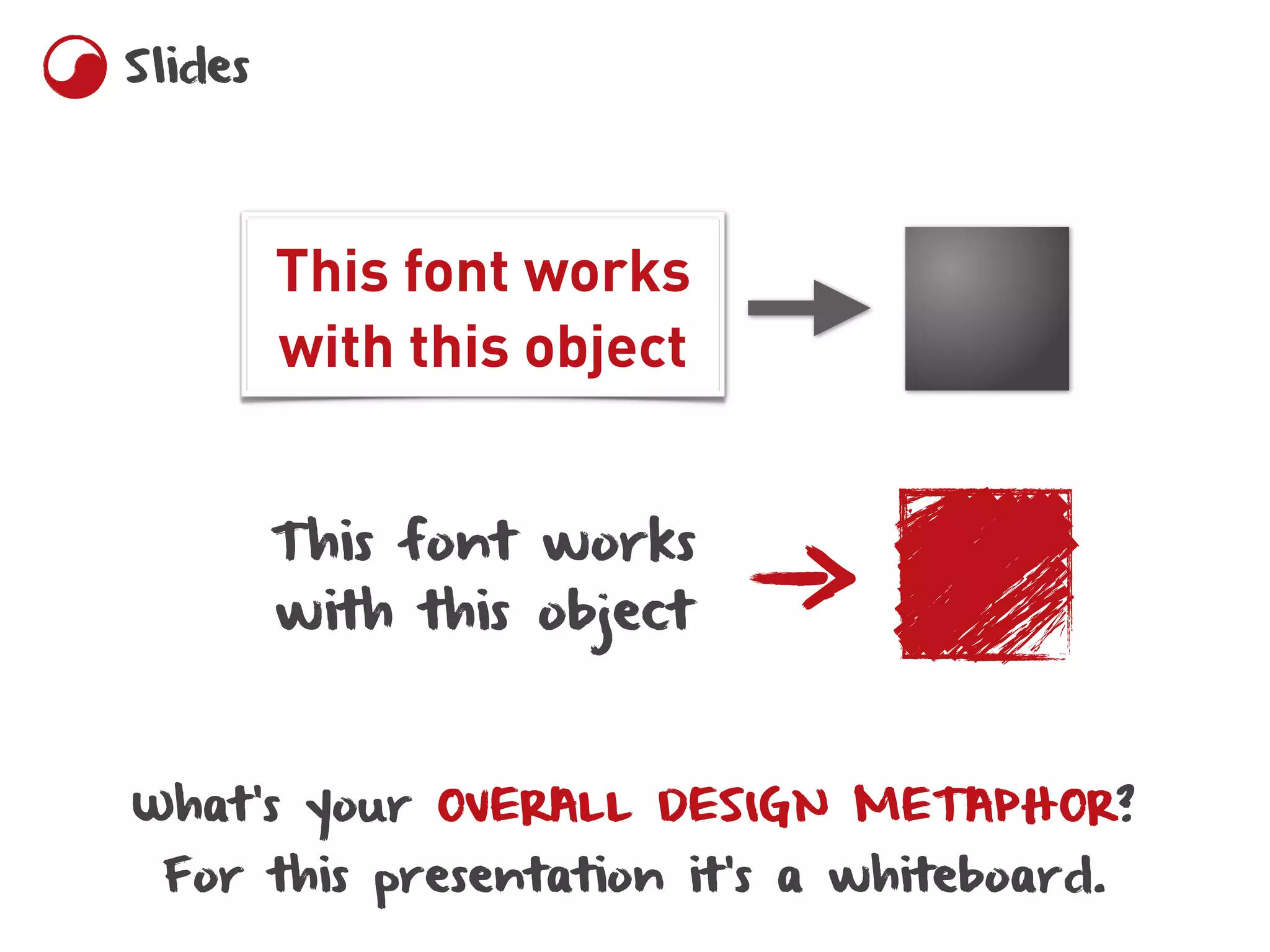 Slides




         This font works
         with this object


         This font works
         with this object



What’s your OVERALL DESIGN METAPHOR?
 For this presentation it’s a whiteboard.
 