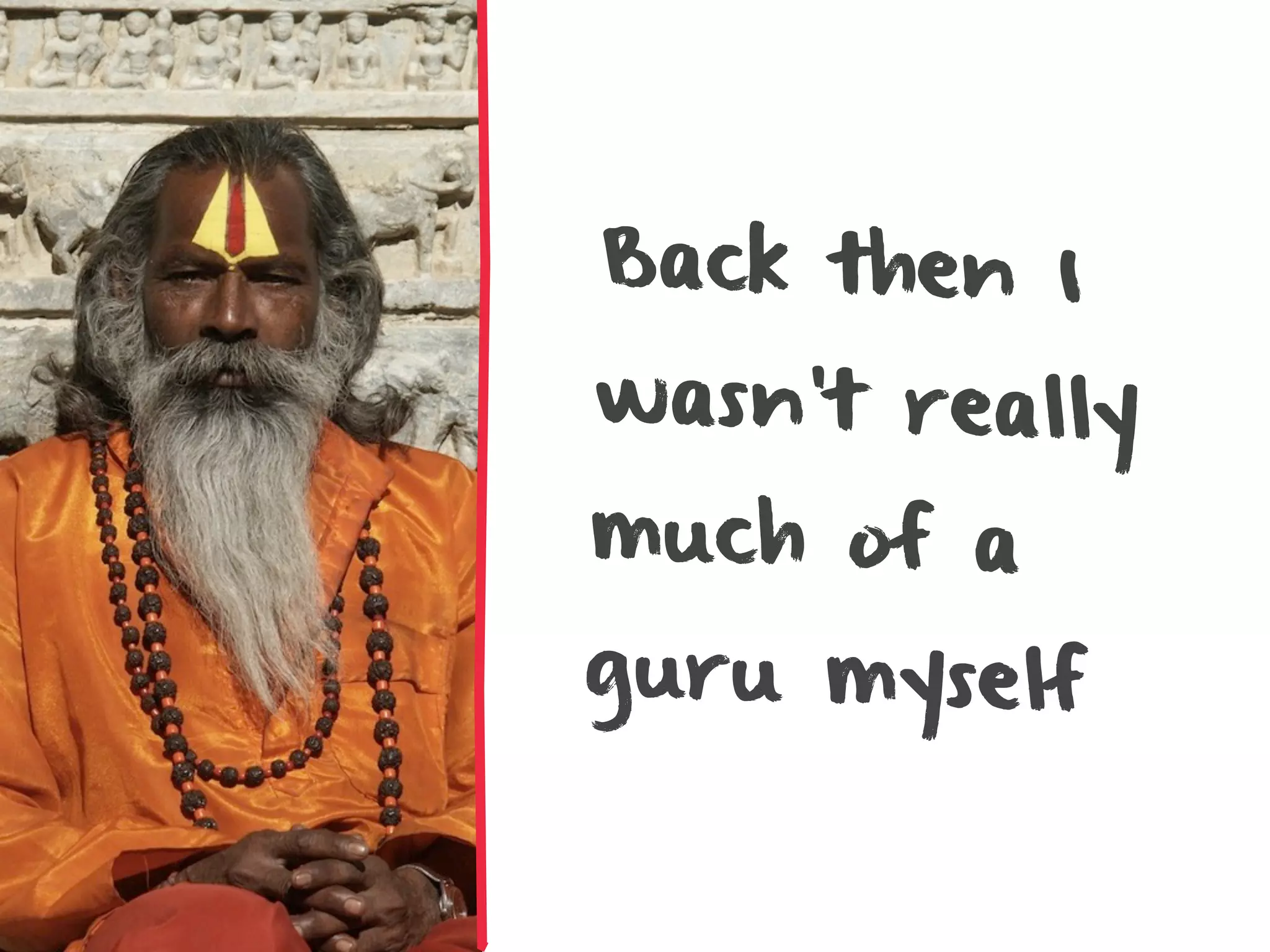 Back then I
wasn’t really
much of a
guru myself
 