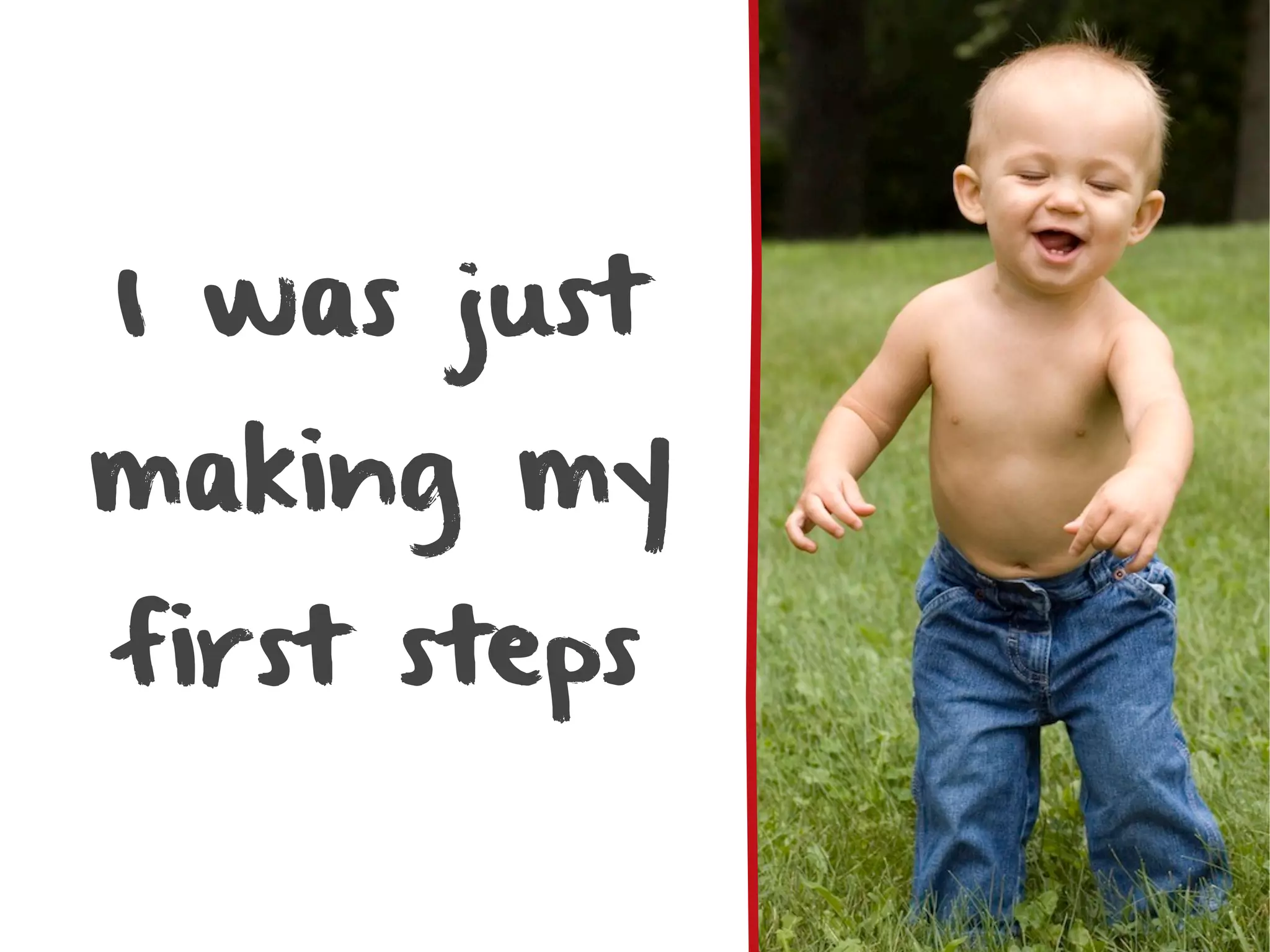 I was just
making my
first steps
 