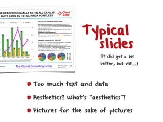 Typical
                  slides
                       (it did get a bit
                       better, but still…)




Too much text and data

Aesthetics? What’s “aesthetics”?

Pictures for the sake of pictures
 