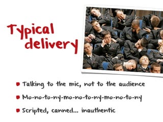 Typical
  delivery


  Talking to the mic, not to the audience

  Mo-no-to-ny-mo-no-to-ny-mo-no-to-ny

  Scripted, canned… inauthentic
 