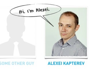 Hi. I’m Alexei.




SOME OTHER GUY       ALEXEI KAPTEREV
 