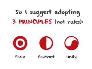 So I suggest adopting
3 PRINCIPLES (not rules):




Focus    Contrast   Unity
 