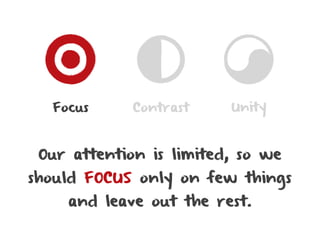 Focus      Contrast    Unity



 Our attention is limited, so we
should FOCUS only on few things
    and leave out the rest.
 
