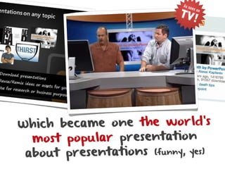 As se

                           TV!
                                 en on




W hich became one the world’s
  most popular presentation
 about presentations (funny, yes)
 