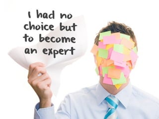 I had no
choice but
to become
an expert
 