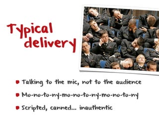 Typical
  delivery


  Talking to the mic, not to the audience

  Mo-no-to-ny-mo-no-to-ny-mo-no-to-ny

  Scripted, canned…...