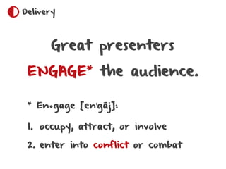 Delivery




        Great presenters

 ENGAGE        *
                   the audience.

 *
     En•gage [enˈgāj]:

 1. o...