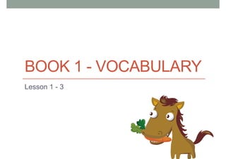 BOOK 1 - VOCABULARY
Lesson 1 - 3
 