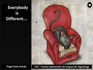 Everybody
is
Different...
Tiago Costa Araujo CILT – Centro Interescolar de Línguas de Taguatinga
 