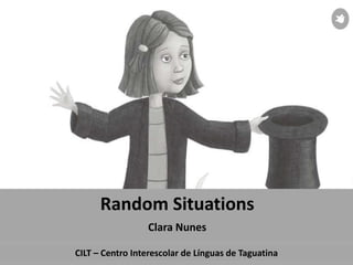 CILT – Centro Interescolar de Línguas de Taguatina
Random Situations
Clara Nunes
 
