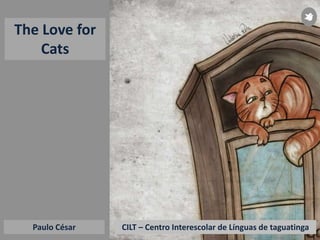 CILT – Centro Interescolar de Línguas de taguatingaPaulo César
The Love for
Cats
 
