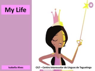 Isabella Alves CILT – Centro Interescolar de Línguas de Taguatinga
My Life
 