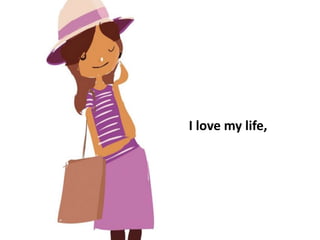 I love my life,