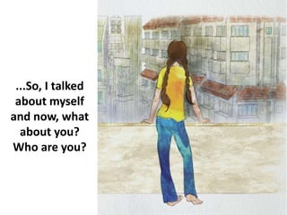 ...So, I talked
about myself
and now, what
about you?
Who are you?