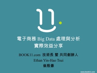 電子商務 Big Data 處理與分析
    實際效益分享
BOOK11.com 技術長 暨 共同創辦人
       Ethan Yin-Hao Tsui
             崔殷豪
                            www.book11.com
 