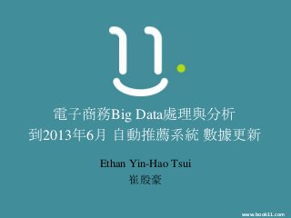www.book11.com
電子商務Big Data處理與分析
到2013年6月 自動推薦系統 數據更新
Ethan Yin-Hao Tsui
崔殷豪
 