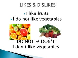 I  like fruits
 I do not like vegetables




   DO NOT  DON’T
I don’t like vegetables
 