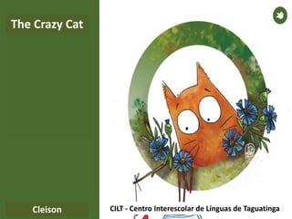 CILT - Centro Interescolar de Línguas de TaguatingaCleison
The Crazy Cat
 