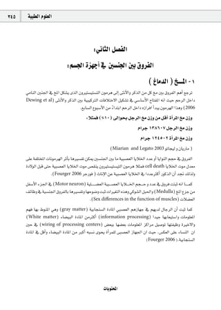 345    á«Ñ£dG Ωƒ∏©dG




                                                :ÊÉãdG π°üØdG
                               :º°ù÷G Iõ¡LCG ‘ Ú°ùæ÷G ÚH ¥hôØdG
                                                                                  ( ÆÉeódG ) ï```ŸG -1
      »eÉædG Úæ÷G ‘ ïŸG πµ°ûj iòdG ¿hÒà°ù«à°ùàdG ¿ƒeôg ¤EG ≈ãfC’Gh ôcòdG øe πc ïe ÚH ¥hôØdG ºgCG ™LôJ
      Dewing et al) ≈ãfC’Gh ôcòdG ÚH á«Ñ«cÎdG äÉaÓàN’G π«µ°ûJ ‘ »°SÉ°SC’G ìÉàØŸG ¬fG å«M ºMôdG πNGO
                                    .™HÉ°ùdG ´ƒÑ°SC’G øe AGóàHG ºMôdG πNGO √RGôaG CGóÑj ¿ƒeô¡dG Gògh (2006
                                                         k
                                           :Óãªa (%10) ¤EGƒëH πLôdG ïe ¿Rh øe πbCG ICGôŸG ïe ¿Rh
                                                                            ΩGôL 138607 πLôdG ïe ¿Rh
                                                                             ΩGôL 124502 ICGôŸG ïe ¿Rh
                                                          (Miarian     and Legato 2003 ƒJÉé«d h ¿ÉjQÉe )

      ≈∏Y áØ∏àîŸG äÉfƒeô¡dG ôKCÉH ÉgÒ°ùØJ øµÁ Ú°ùæ÷G ÚH Ée á«Ñ°ü©dG ÉjÓÿG OóY hCG ÉjGƒædG ºéM ‘ ¥hôØdG
      IO’ƒdG πÑb ≈àM á«Ñ°ü©dG ÉjÓÿG äƒe ¢ü≤æj ¿hÒà°ù«à°ù«àdG ¿ƒeôg Óãªa cell death ÉjÓÿG äƒe ∫ó©e
                    .(Fourger 2006 ôLQƒa ) çÉfE’G øY á«Ñ°ü©dG ÉjÓÿG ‘ GOóYÌcCG QƒcòdG ¿CG ó‚ ∂dòdh
      πØ°SC’G Aõ÷G ‘ (Motor neuron) á«∏`` ` ` °†©dG á«Ñ`` °ü©dG ÉjÓ`` `ÿG ºé`` `M h OóY ‘ ¥hôa âàÑK ¬fG É`` ` ªc
      ∞FÉXh ‘ á«°ùæ÷G ¥hôØdÉH ÉgÒ°ùØJh É¡Mƒ°Vh âÑK äGÒ¨àdG √ògh »cƒ°ûdG πÑ◊Gh (Medulla) ïŸG ´õL øe
                                         .(Sex diﬀerences in the function of muscles) äÓ°†©dG
      º¡a É¡H •ƒæŸG »gh (gray matter) á«HÉéæ°ùdG IOÉŸG »Ñ°ü©dG ºgRÉ¡L ‘ º¡jód ∫ÉLôdG ¿CG âÑK Éªc
      (White matter) AÉ°†«ÑdG IOÉŸG øeÌcCG (information processing) Gó«L É¡HÉ©«à°SGh äÉeƒ∏©ŸG
      ÚM ‘ (wiring of processing centers) ¢†©ÑH É¡°†©H äÉeƒ∏©ŸG õcGôe π«°UƒJ É¡àØ«Xh IÒN’Gh
      IOÉŸG ‘ πbCGh AÉ°†«ÑdG IOÉŸG øe ÈcCG ¬Ñ°ùf iƒëj ICGôª∏d ≈Ñ°ü©dG RÉ¡÷G ¿G å«M ,¢ùµ©dG ≈∏Y AÉ°ùædG ¿G
                                                                             (Fourger 2006 ).á«HÉéæ°ùdG




                                                      äÉjƒàëŸG
 