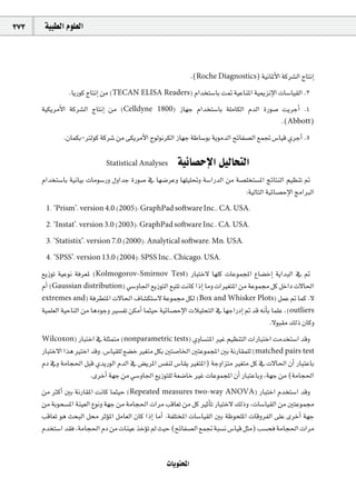 373    á«Ñ£dG Ωƒ∏©dG



                                                               .(Roche Diagnostics) á«fÉŸC’G ácô°ûdG êÉàfEG
                .ÉjQƒc êÉàfEG øe (TECAN ELISA Readers) ΩGóîà°SÉH â“ á«YÉæŸG á«ÁõfE’G äÉ°SÉ«≤dG .3
      á«µjôeC’G ácô°ûdG êÉàfEG øe   (Celldyne 1800)      RÉ¡L ΩGóîà°SÉH á∏eÉµdG ΩódG IQƒ°U âjôLCG .4
                                                                                           .(Abbott)
              .¿ÉªµH-Îdƒc ácô°T øe ≈µjôeC’G êƒdƒfôµdG RÉ¡L áWÉ°SƒH ájƒeódG íFÉØ°üdG ™ªŒ ¢SÉ«b …ôLCG .5

                             Statistical Analyses       á«FÉ°üME’G π«dÉëàdG
      ΩGóîà°SÉH á«fÉ«H äÉeƒ°SQh ∫hGóL IQƒ°U ‘ É¡°VôYh É¡∏«∏–h á°SGQódG øe á°ü∏îà°ùŸG èFÉàædG º«¶æJ ”
                                                                             :á«dÉàdG á«FÉ°üME’G èeGÈdG
       1. ‘Prism’, version 4.0 (2005): GraphPad software Inc., CA, USA.

       2. ‘Instat’, version 3.0 (2003): GraphPad software Inc., CA, USA.

       3. ‘Statistix’, version 7.0 (2000): Analytical software, Mn, USA.

       4. ‘SPSS’, version 13.0 (2004): SPSS Inc., Chicago, USA.

      ™jRƒJ á«Yƒf áaô©Ÿ (Kolmogorov-Smirnov Test) QÉÑàN’ É¡∏c äÉYƒªéŸG ´É°†NEG ájGóÑdG ‘ ”
      ΩCG (Gaussian distribution) »°ShÉ÷G ™jRƒàdG ™ÑàJ âfÉc GPEG Éeh äGÒ¨àŸG øe áYƒª› πc πNGO ä’É◊G
      extremes and) áaô£àŸG ä’É◊G ±É°ûµà°S’ áYƒª› πµd (Box and Whisker Plots) πªY ” Éªc .’
      á«ª∏©dG á«MÉædG øe ÉgOƒLh Ò°ùØJ øµeCG Éªã«M á«FÉ°üME’G äÓ«∏ëàdG ‘ É¡LGQOEG ” ób ¬fCÉH Éª∏Y ,(outliers
                                                                                           .’ƒÑ≤e ∂dP ¿Éch
      Wilcoxon) QÉÑàNG ‘ á∏ãªàe (nonparametric tests) …hÉ°ùàŸG ÒZ º«¶æàdG äGQÉÑàNG âeóîà°SG óbh
      QÉÑàN’G Gòg ÒàNG óbh .¢SÉ«≤∏d ™°†N Ò¨àe πµH Úà°UÉÿG ÚàYƒªéŸG ÚH áfQÉ≤ª∏d (matched pairs test
      ΩO ‘h áeÉé◊G πÑb …ójQƒdG ΩódG ‘ ¢†jôŸG ¢ùØæd ¢SÉ≤j Ò¨àŸG) áLhGõàe Ò¨àe πc ‘ ä’É◊G ¿CG QÉÑàYÉH
                     .iôNCG á¡L øe »°ShÉ÷G ™jRƒà∏d á©°VÉN ÒZ äÉYƒªéŸG ¿CG QÉÑàYÉHh ,á¡L øe (áeÉé◊G
      øe ÌcCG ÚH áfQÉ≤ŸG âfÉc Éªã«M (Repeated measures two-way ANOVA) QÉÑàNG Ωóîà°SG óbh
      øe áHƒë°ùŸG áæ«©dG ´ƒfh á¡L øe áeÉé◊G äGôe ÖbÉ©J øe πc ÒKCÉJ QÉÑàN’ ∂dPh ,äÉ°SÉ«≤dG øe ÚàYƒª›
      ÖbÉ©J ƒg åëÑdG π ôKDƒŸG πeÉ©dG ¿Éc GPEG ÉeCG .áØ∏àîŸG äÉ°SÉ«≤dG ÚH áXƒë∏ŸG äÉbhôØdG ≈∏Y iôNCG á¡L
      Ωóîà°SG ó≤a ,áeÉé◊G ΩO øe äÉæ«Y òNDƒJ ⁄ å«M (íFÉØ°üdG ™ªŒ áÑ°ùf ¢SÉ«b πãe) Ö°ùëa áeÉé◊G äGôe


                                                    äÉjƒàëŸG
 
