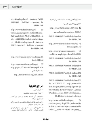 427    á«Ñ£dG Ωƒ∏©dG



      hl=1&itool=pubmed~docsum PMID:                                        á«æ≤àdGh á«ª∏©dG äÉë∏£°üª∏d É«ÁOÉcCG ºé©e 40
      16500882 PubMed - indexed for
                                                                                               á«Hô©dG á«Ñ£dG áYƒ°SƒŸG 41
                            MEDLINE
                                                                            http://www.6abib.com/a-889.htm 42
      http://www.ncbi.nlm.nih.gov/                            55
      entrez/query.fcgi?db=pubmed&cmd=                                         (www.albawaba.com)áHGƒÑdG 2005 43
      Retrieve&dopt=AbstractPlus&list~u                                 PMID: 16441617 PubMed - indexed 44
      ids=16441617&itool=iconabstr&que                                                     for MEDLINE
      ry~hl=1&itool=pubmed~docsum
                                                                        http://www.adamaclinics.com/Ar/ 45
      PMID: 16441617 PubMed - indexed
                                                                                            News.aspx?n=43
                            for MEDLINE
                                                                        http://www.alwatanvoice.com/   46
                                                                         arabic/news.php?go=show&id=47104
      http://www.assaﬁr.com/win/today/ 56
                                                                        PMID: 16181463 PubMed - indexed 47
                            local/54.html
                                                                                           for MEDLINE
      http://www.muslimworldleague. 57
                                                                        PMID: 16398624 PubMed - indexed 48
      .org/paper/1756/articles/page8.htm
                                                                                           for MEDLINE
                             »eÓ°SE’G ⁄É©dG á∏›
                                                                        PMID: 16681655 PubMed - indexed 51
           http://familydoctor.org/159.xml 58
                                                                                           for MEDLINE

                                                                        PMID: 16584368 PubMed - indexed 52
                                                                        for MEDLINE 53 http://www.ncbi.
                                       á«Hô©dG ™LGôŸG                   nlm.nih.gov/entrez/query.fcgi?db=pu
                                                 ËôµdG ¿BGô≤dG -1       bmed&cmd=Retrieve&dopt=Abstrac
                           »£«≤æ°ûdG óª›. ¿É«ÑdG AGƒ°VCG -2             tPlus&list~uids=16704282&query~
      ,óªMCG øH hôªY øH Oƒª º°SÉ≤dG »HC’ ±É°ûµdG-3                            hl=1&itool=pubmed~docsum
                                              ˆG QÉL …ô°ûõdG
                                                                        http://www.ncbi.nlm.nih.gov/ 54
      »HCG øH øªMôdG óÑY :∞«dCÉJ QƒKCÉŸÉH πjhCÉàdG ‘ QƒãæŸG QódG-4
                                      »Wƒ«°ùdG øjódG ∫ÓL ,ôµH           entrez/query.fcgi?db=pubmed&c
                                                                        md=Retrieve&dopt=AbstractPlu
      øY ¿É«ÑdG ™eÉL (ôjôL øH óª ôØ©L ƒHCG) …È£dG -5
       .ähÒH ,ôµØdG QGO (Ω 1984 - `g 1405) ¿BGô≤dG …BG πjhCÉJ           s&list~uids=16500882&query~



                                                                 äÉjƒàëŸG
 
