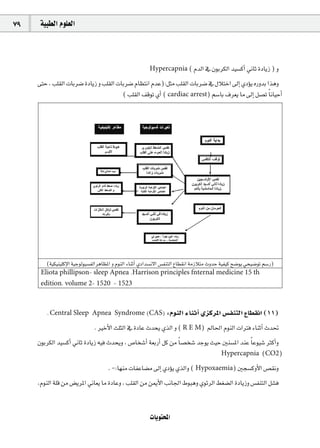 79    á«Ñ£dG Ωƒ∏©dG



                                                         Hypercapnia ( ΩódG ‘ ¿ƒHôµdG ó«°ùcCG ÊÉK IOÉjR ) h

     ≈àM , Ö∏≤dG äÉHô°V IOÉjR h Ö∏≤dG äÉHô°V ΩÉ¶àfG ΩóY):πãe Ö∏≤dG äÉHô°V ‘ ∫ÓàNG ¤EG …ODƒj √QhóH Gògh
                                        ( Ö∏≤dG ∞bƒJ …CG ( cardiac arrest) º°SÉH ±ô©j Ée ¤EG π°üJ Ék fÉ«MCG




        (á«µ«æ«∏cE’G á«Lƒdƒ«°ùØdGôgÉ¶ŸG h ΩƒædG AÉæKCG …OGó°ùf’G ¢ùØæàdG ´É£≤fG áeRÓàe çhóM á«Ø«c í°Vƒj »ë«°VƒJ º°SQ)
      Eliota phillipson- sleep Apnea .Harrison principles fnternal medicine 15 th
      edition, volume 2- 1520 - 1523



        . Central Sleep Apnea Syndrome (CAS) :ΩƒædG AÉæKCG …õcôŸG ¢ùØæàdG ´É£≤fG (11)

                             . ÒNC’G å∏ãdG ‘ IOÉY çóëj …òdG h ( R E M) ⁄É◊G ΩƒædG äGÎa AÉæKCG çó–
     ¿ƒHôµdG ó«°ùcCG ÊÉK IOÉjR ¬«a çóëjh , ¢UÉî°TCG á©HQCG πc øe Ék °üî°T óLƒj å«M Úæ°ùŸG óæY Ék Yƒ«°T ÌcCGh
                                                                                  Hypercapnia (CO2)

                                     . -:É¡æe äÉØYÉ°†e ¤EG …ODƒj …òdGh ( Hypoxaemia) Úé°ùchC’G ¢ü≤fh
     ,ΩƒædG á∏b øe ¢†jôŸG ÊÉ©j Ée IOÉYh , Ö∏≤dG øe øÁC’G ÖfÉ÷G •ƒÑgh …ƒFôdG §¨°†dG IOÉjRh ¢ùØæàdG π°ûa


                                                         äÉjƒàëŸG
 