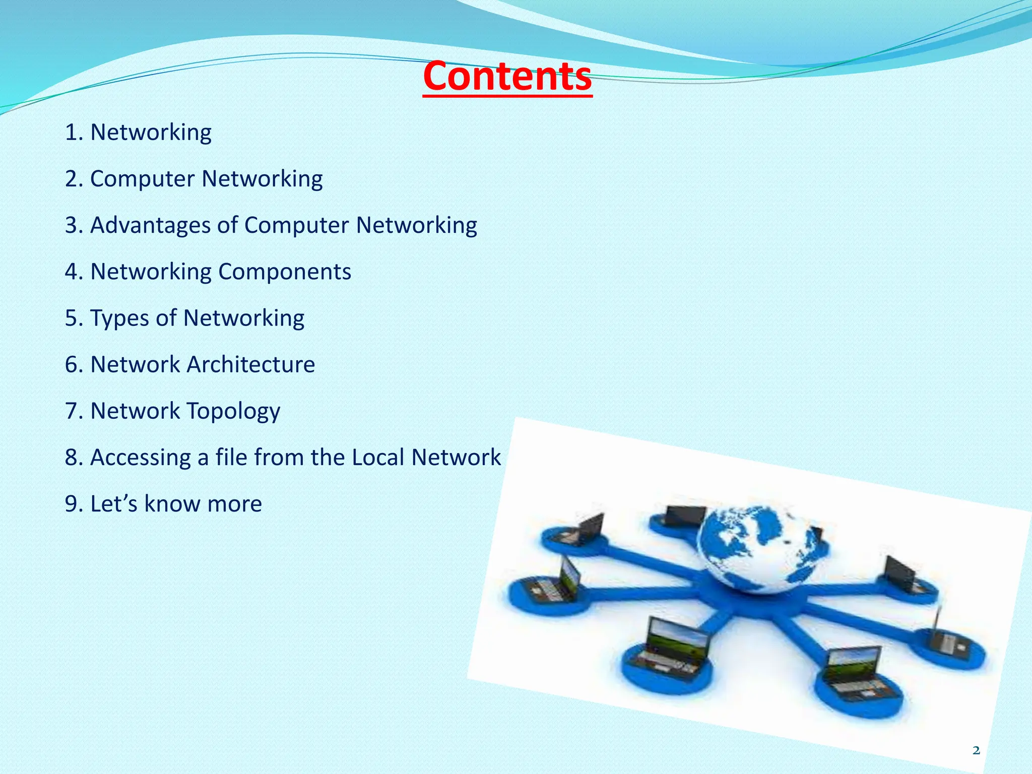 1. Networking
2. Computer Networking
3. Advantages of Computer Networking
4. Networking Components
5. Types of Networking
6. Network Architecture
7. Network Topology
8. Accessing a file from the Local Network
9. Let’s know more
Contents
2
 