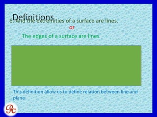 Definitions6. And the extremities of a surface are lines.
or
The edges of a surface are lines
This definition allow us to define relation between line and
plane
 