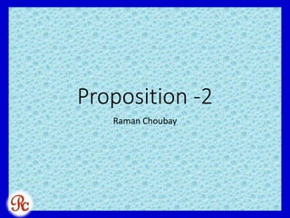 Proposition -2
Raman Choubay
 