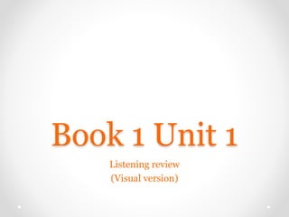 Book 1 Unit 1
Listening review
(Visual version)
 