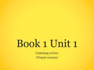 Book 1 Unit 1
Listening review
(Visual version)
 